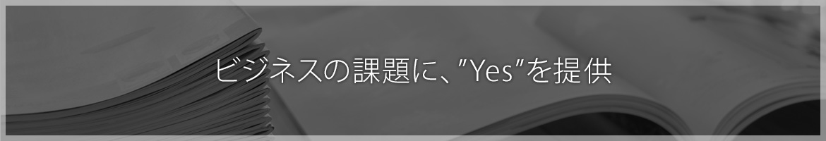 ビジネスの課題に、”Yes”を提供